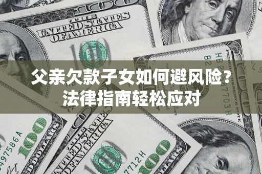 北京父亲欠款子女如何避风险？法律指南轻松应对