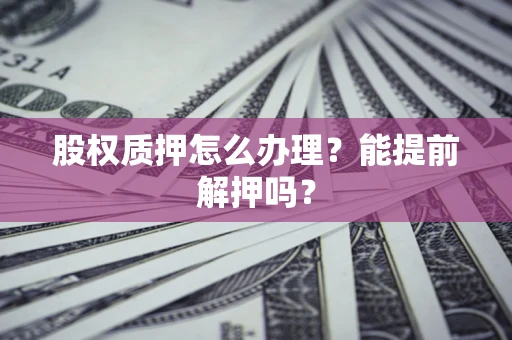北京股权质押怎么办理？能提前解押吗？