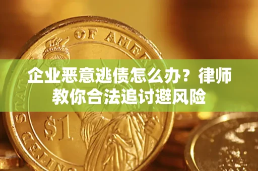 北京企业恶意逃债怎么办？律师教你合法追讨避风险