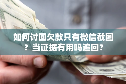 北京如何讨回欠款只有微信截图？当证据有用吗追回？