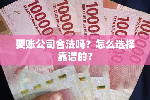 北京要账公司合法吗？怎么选择靠谱的？