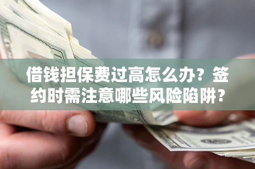 北京借钱担保费过高怎么办？签约时需注意哪些风险陷阱？