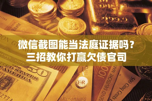 北京微信截图能当法庭证据吗？三招教你打赢欠债官司