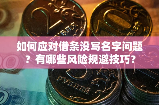 北京如何应对借条没写名字问题？有哪些风险规避技巧？