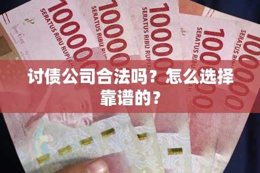 北京讨债公司合法吗？怎么选择靠谱的？