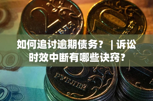 北京如何追讨逾期债务？ | 诉讼时效中断有哪些诀窍？