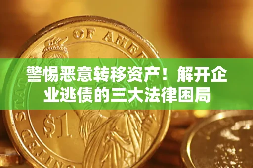 北京警惕恶意转移资产！解开企业逃债的三大法律困局