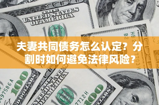 北京夫妻共同债务怎么认定？分割时如何避免法律风险？