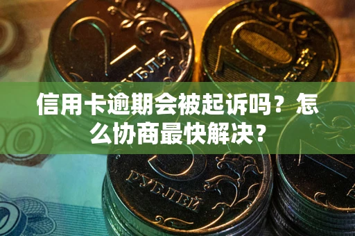 北京信用卡逾期会被起诉吗？怎么协商最快解决？