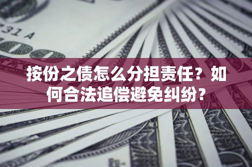 北京按份之债怎么分担责任？如何合法追偿避免纠纷？