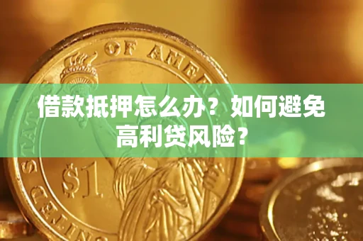 北京借款抵押怎么办？如何避免高利贷风险？