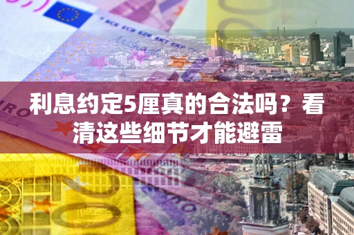 北京利息约定5厘真的合法吗？看清这些细节才能避雷