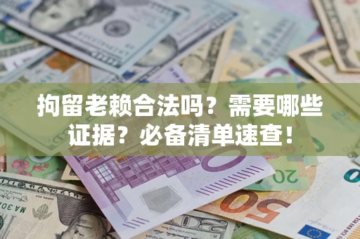 北京拘留老赖合法吗？需要哪些证据？必备清单速查！