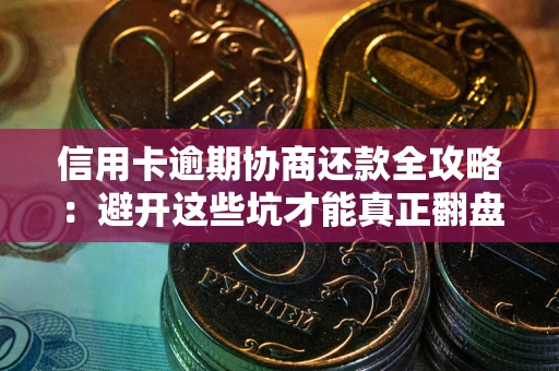 北京信用卡逾期协商还款全攻略：避开这些坑才能真正翻盘