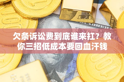 北京欠条诉讼费到底谁来扛？教你三招低成本要回血汗钱