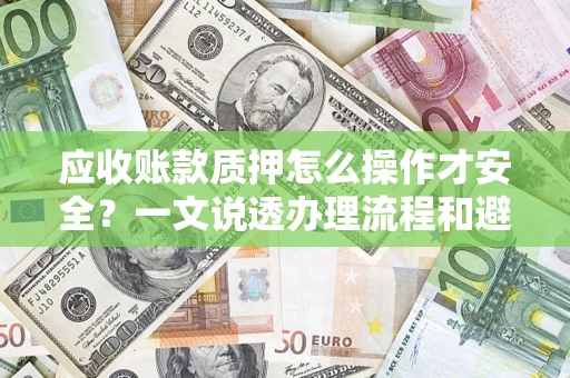 北京应收账款质押怎么操作才安全？一文说透办理流程和避险绝招
